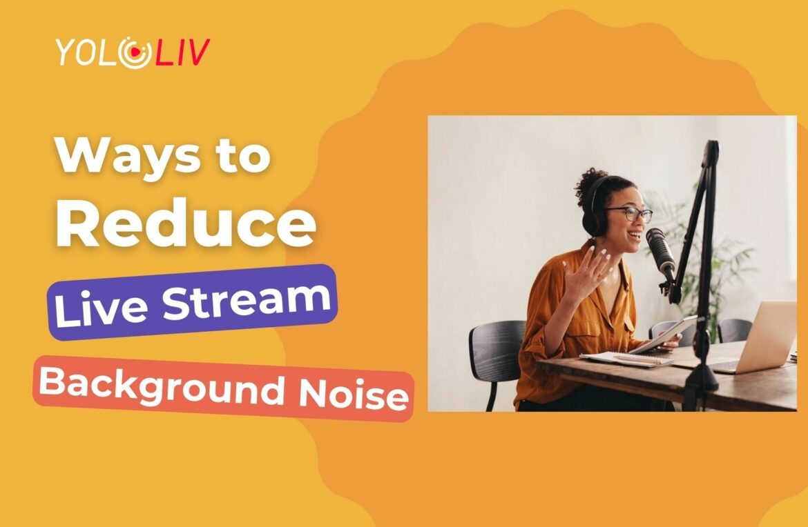 Ways To Reduce Live Stream Background Noise